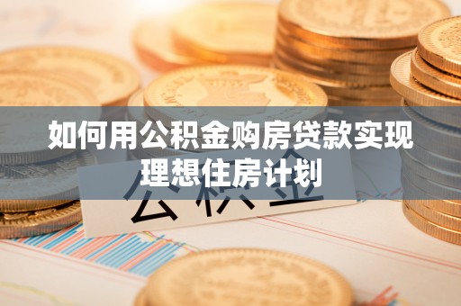 北塔如何用公积金购房贷款实现理想住房计划