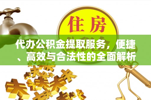 北塔代办公积金提取服务，便捷、高效与合法性的全面解析