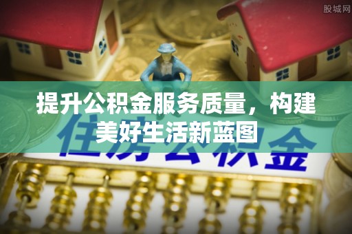 北塔提升公积金服务质量，构建美好生活新蓝图