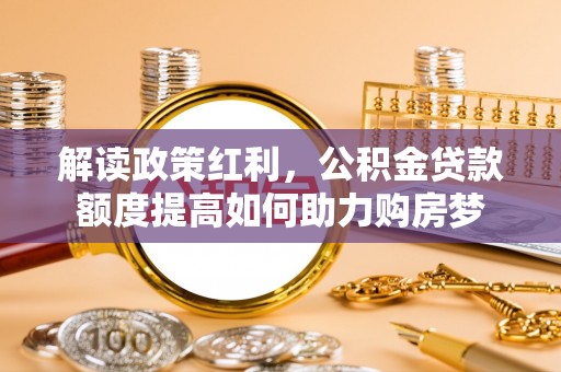 北塔解读政策红利，公积金贷款额度提高如何助力购房梦