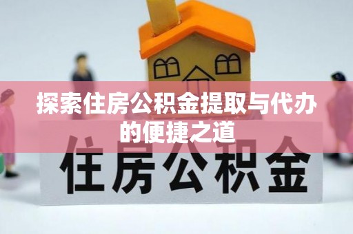 北塔探索住房公积金提取与代办的便捷之道