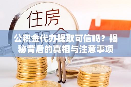 北塔公积金代办提取可信吗？揭秘背后的真相与注意事项