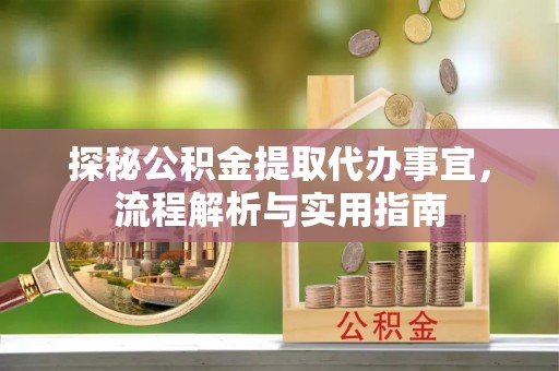 北塔探秘公积金提取代办事宜，流程解析与实用指南