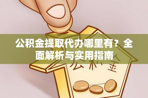 北塔公积金提取代办哪里有？全面解析与实用指南