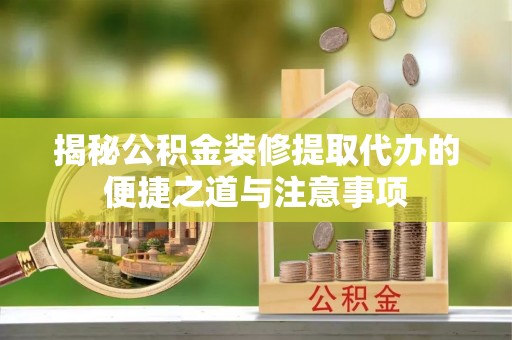 北塔揭秘公积金装修提取代办的便捷之道与注意事项