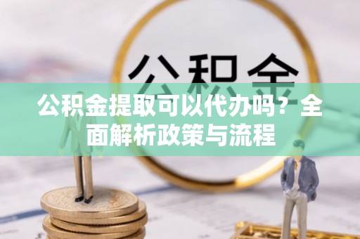 北塔公积金提取可以代办吗？全面解析政策与流程