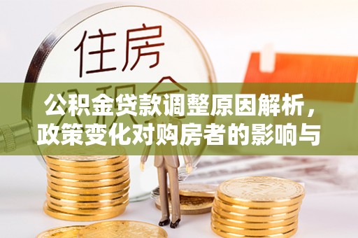 北塔公积金贷款调整原因解析，政策变化对购房者的影响与应对