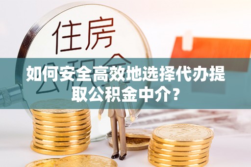 北塔如何安全高效地选择代办提取公积金中介？