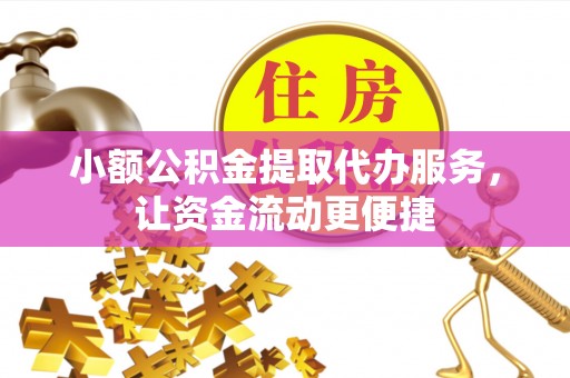北塔小额公积金提取代办服务，让资金流动更便捷