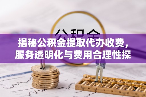 北塔揭秘公积金提取代办收费，服务透明化与费用合理性探讨