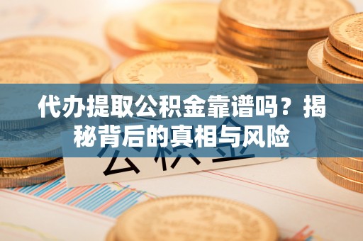 北塔代办提取公积金靠谱吗？揭秘背后的真相与风险