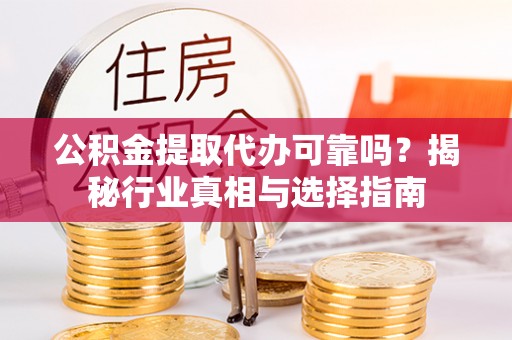 北塔公积金提取代办可靠吗？揭秘行业真相与选择指南