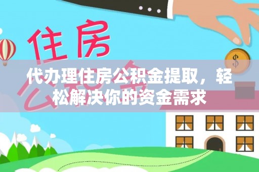 北塔代办理住房公积金提取，轻松解决你的资金需求