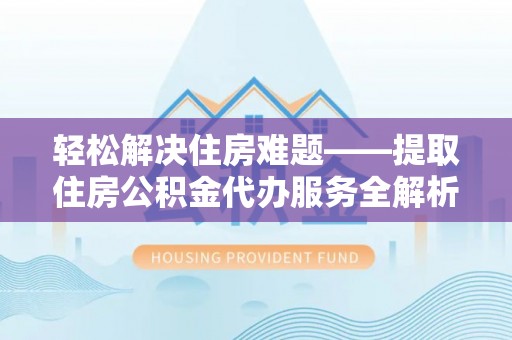 北塔轻松解决住房难题——提取住房公积金代办服务全解析