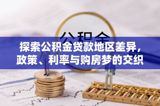 北塔探索公积金贷款地区差异，政策、利率与购房梦的交织