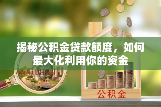 北塔揭秘公积金贷款额度，如何最大化利用你的资金