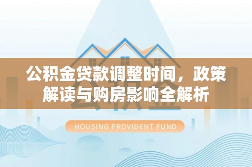 北塔公积金贷款调整时间，政策解读与购房影响全解析