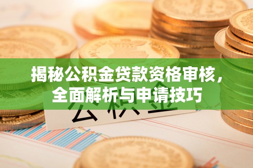 北塔揭秘公积金贷款资格审核，全面解析与申请技巧