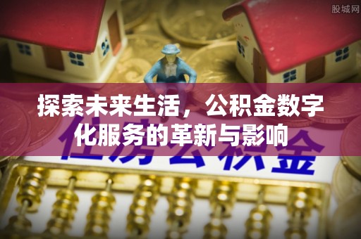 北塔探索未来生活，公积金数字化服务的革新与影响