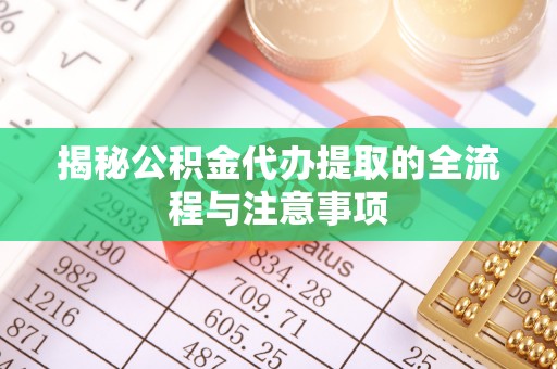 北塔揭秘公积金代办提取的全流程与注意事项