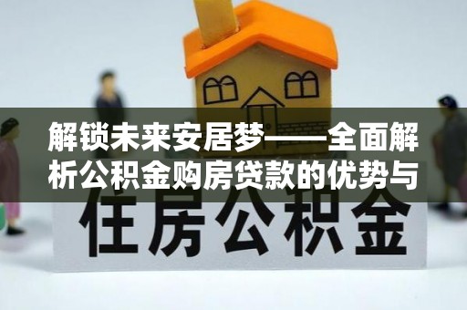 北塔解锁未来安居梦——全面解析公积金购房贷款的优势与策略