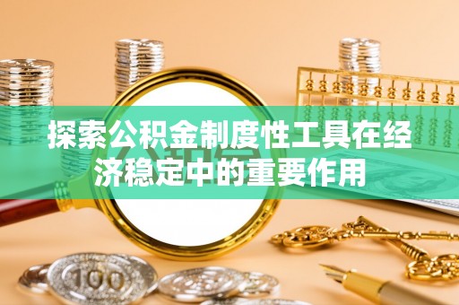 北塔探索公积金制度性工具在经济稳定中的重要作用