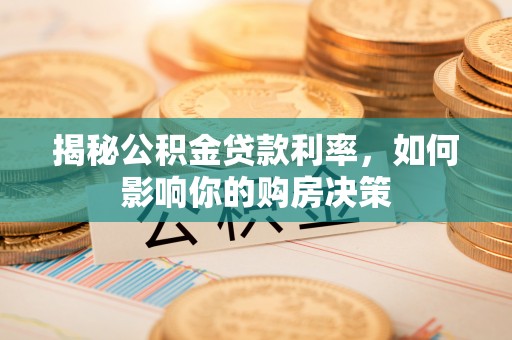北塔揭秘公积金贷款利率，如何影响你的购房决策