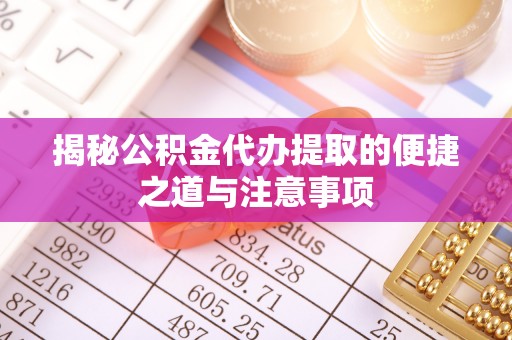 北塔揭秘公积金代办提取的便捷之道与注意事项