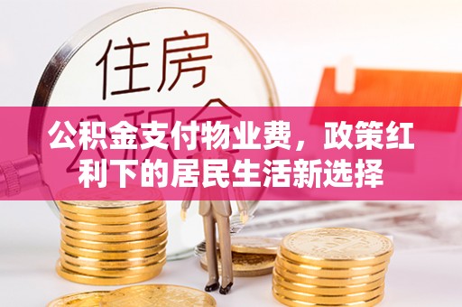 北塔公积金支付物业费，政策红利下的居民生活新选择