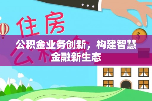北塔公积金业务创新，构建智慧金融新生态