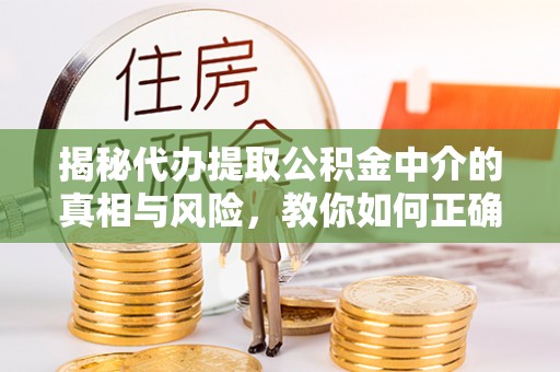 北塔揭秘代办提取公积金中介的真相与风险，教你如何正确操作