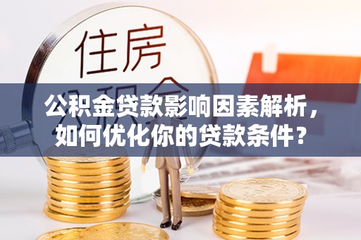 北塔公积金贷款影响因素解析，如何优化你的贷款条件？