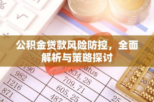 北塔公积金贷款风险防控，全面解析与策略探讨
