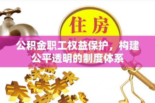 北塔公积金职工权益保护，构建公平透明的制度体系