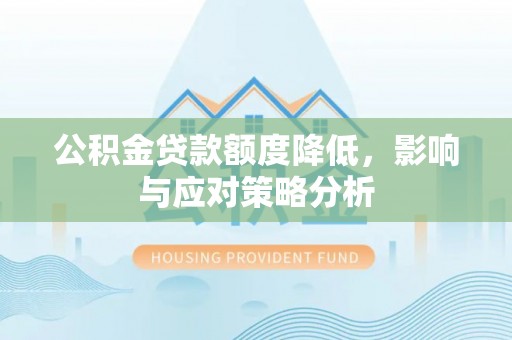北塔公积金贷款额度降低，影响与应对策略分析