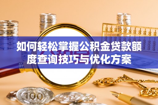 北塔如何轻松掌握公积金贷款额度查询技巧与优化方案