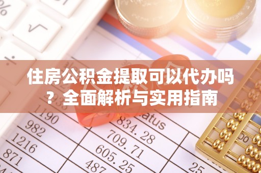 北塔住房公积金提取可以代办吗？全面解析与实用指南