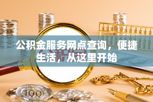 北塔公积金服务网点查询，便捷生活，从这里开始