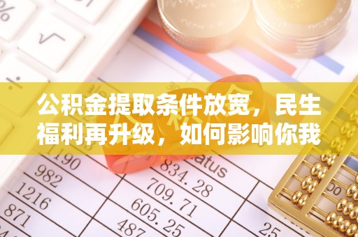 北塔公积金提取条件放宽，民生福利再升级，如何影响你我生活？