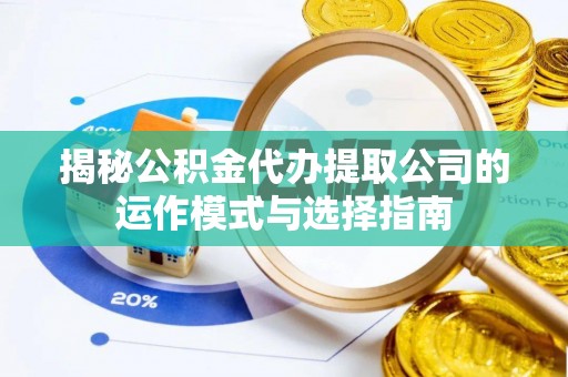 北塔揭秘公积金代办提取公司的运作模式与选择指南
