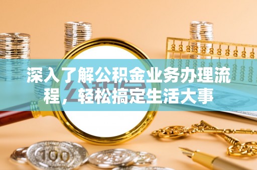 北塔深入了解公积金业务办理流程，轻松搞定生活大事