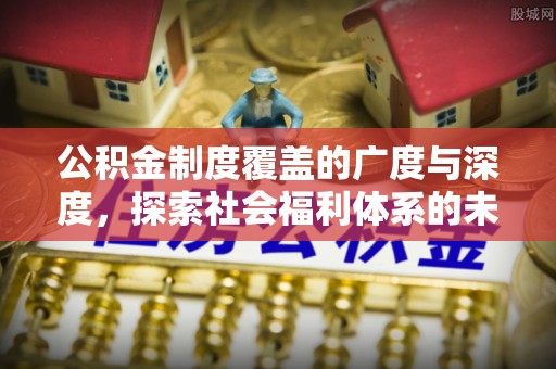 北塔公积金制度覆盖的广度与深度，探索社会福利体系的未来方向