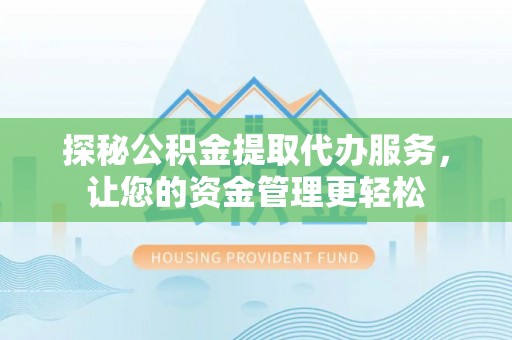 北塔探秘公积金提取代办服务，让您的资金管理更轻松