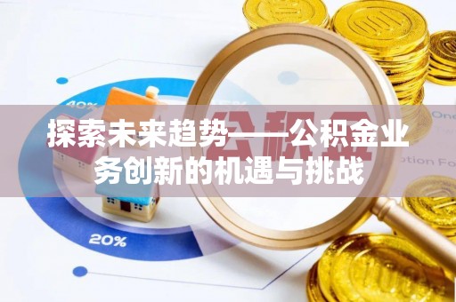 北塔探索未来趋势——公积金业务创新的机遇与挑战