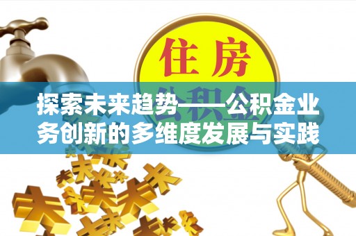 北塔探索未来趋势——公积金业务创新的多维度发展与实践