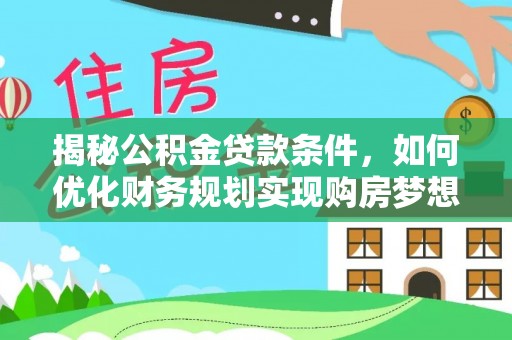 北塔揭秘公积金贷款条件，如何优化财务规划实现购房梦想