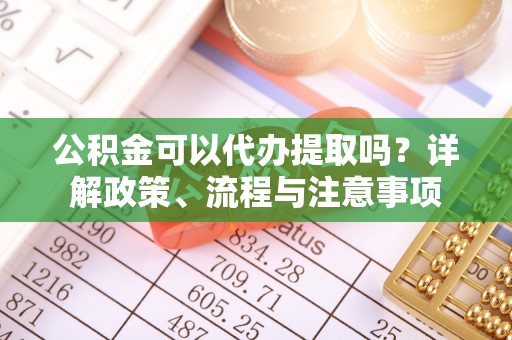 北塔公积金可以代办提取吗？详解政策、流程与注意事项