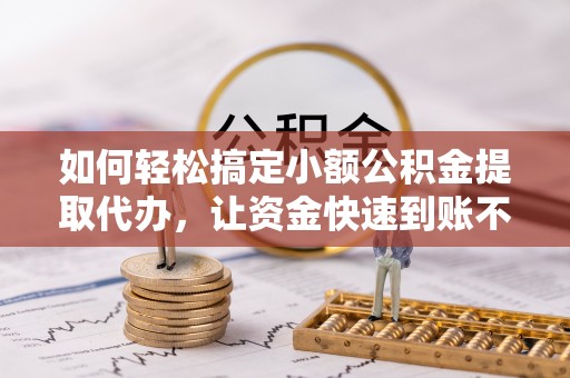 北塔如何轻松搞定小额公积金提取代办，让资金快速到账不是梦