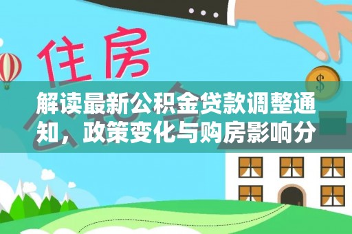 北塔解读最新公积金贷款调整通知，政策变化与购房影响分析