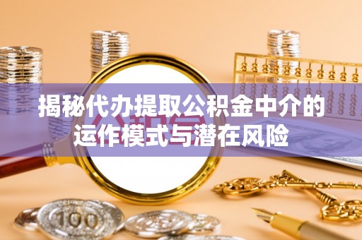 北塔揭秘代办提取公积金中介的运作模式与潜在风险